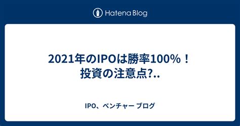 2021年のIPOは勝率100％！投資の注意点と基本 .